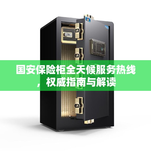 国安保险柜全天候服务热线，权威指南与解读