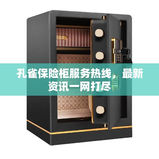 孔雀保险柜服务热线，最新资讯一网打尽