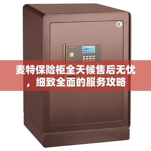 麦特保险柜全天候售后无忧，细致全面的服务攻略