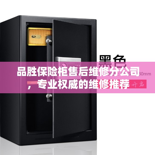品胜保险柜售后维修分公司，专业权威的维修推荐