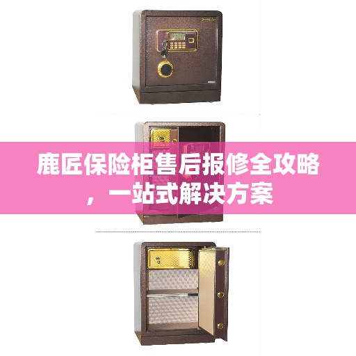 鹿匠保险柜售后报修全攻略，一站式解决方案