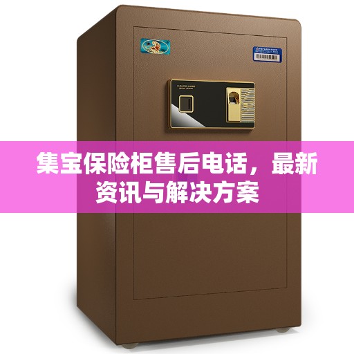 集宝保险柜售后电话，最新资讯与解决方案