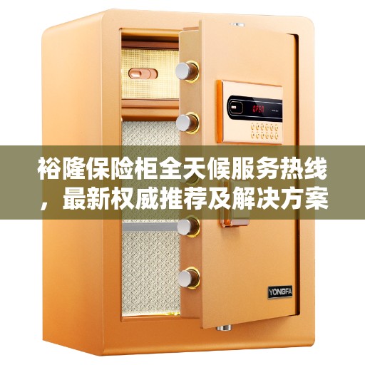 裕隆保险柜全天候服务热线，最新权威推荐及解决方案