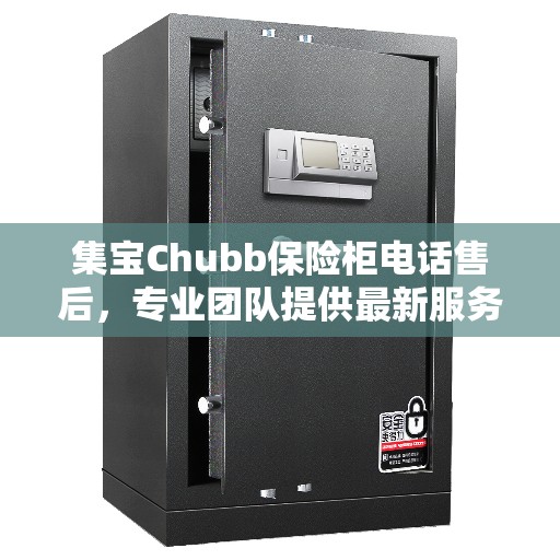 集宝Chubb保险柜电话售后，专业团队提供最新服务资讯