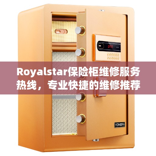 Royalstar保险柜维修服务热线，专业快捷的维修推荐