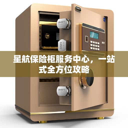 星航保险柜服务中心，一站式全方位攻略