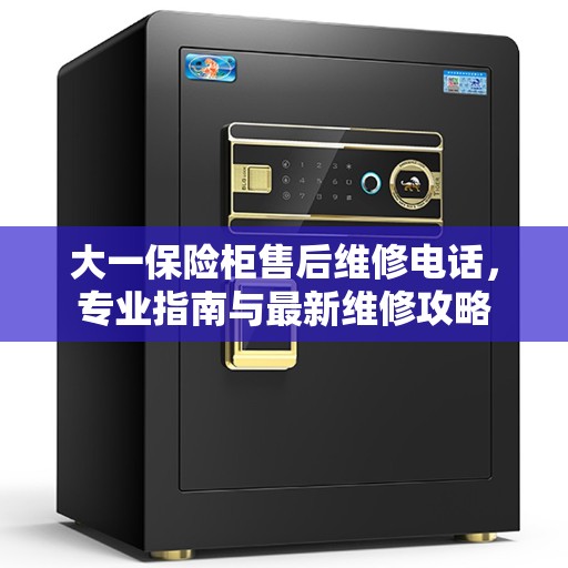 大一保险柜售后维修电话，专业指南与最新维修攻略