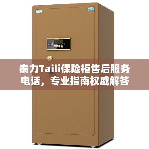 泰力Taili保险柜售后服务电话，专业指南权威解答