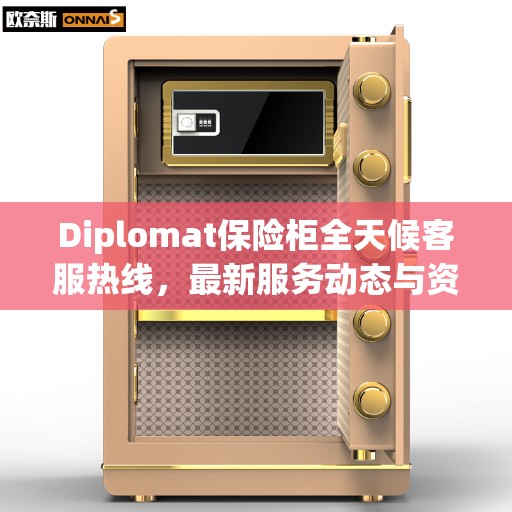 Diplomat保险柜全天候客服热线，最新服务动态与资讯