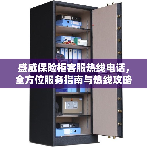 盛威保险柜客服热线电话，全方位服务指南与热线攻略