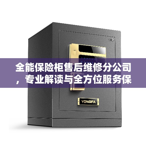 全能保险柜售后维修分公司，专业解读与全方位服务保障