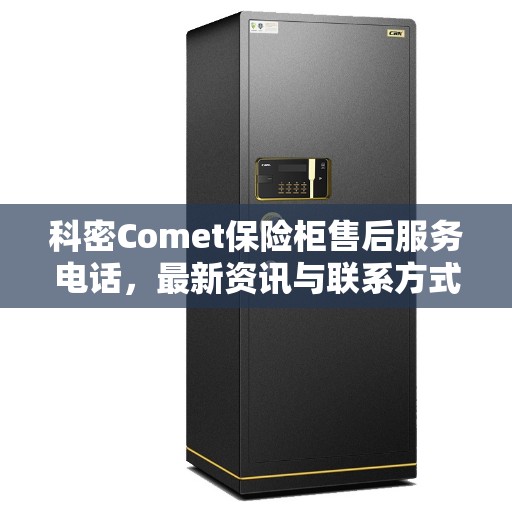 科密Comet保险柜售后服务电话，最新资讯与联系方式揭秘