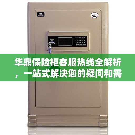 华鼎保险柜客服热线全解析，一站式解决您的疑问和需求