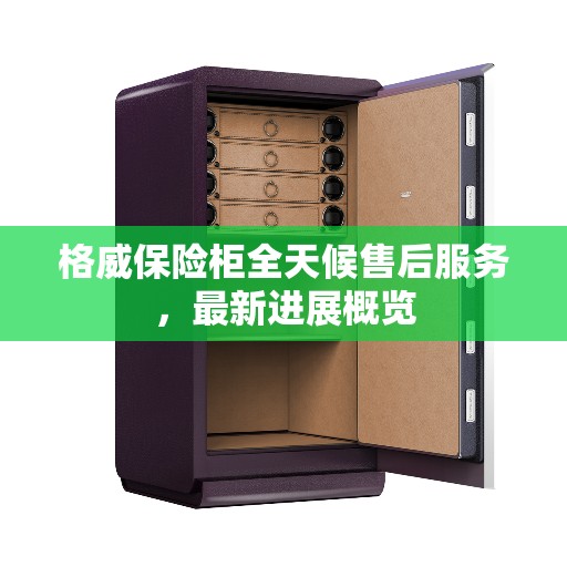 格威保险柜全天候售后服务，最新进展概览
