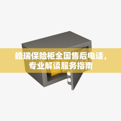 皓瑞保险柜全国售后电话，专业解读服务指南