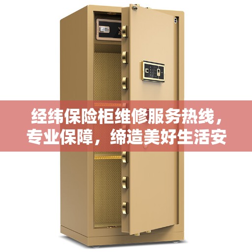 经纬保险柜维修服务热线，专业保障，缔造美好生活安全存储之道