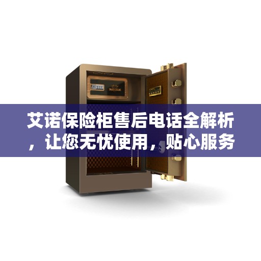 艾诺保险柜售后电话全解析，让您无忧使用，贴心服务从此开始！