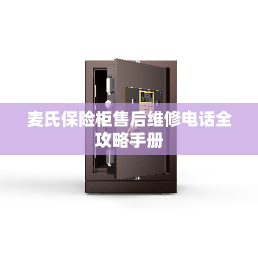 麦氏保险柜售后维修电话全攻略手册
