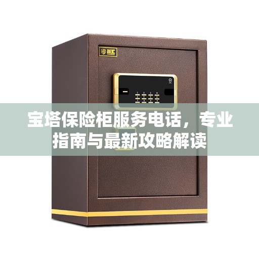 宝塔保险柜服务电话，专业指南与最新攻略解读