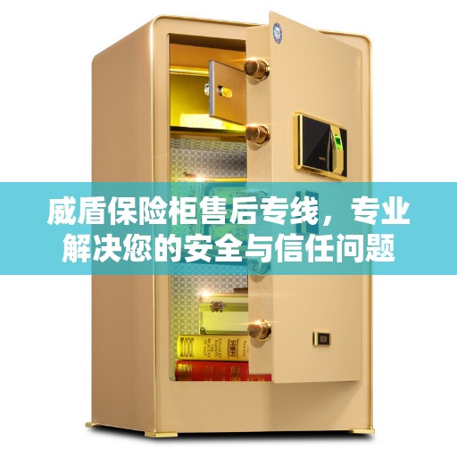 威盾保险柜售后专线，专业解决您的安全与信任问题