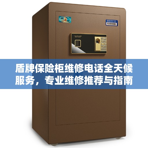 盾牌保险柜维修电话全天候服务，专业维修推荐与指南