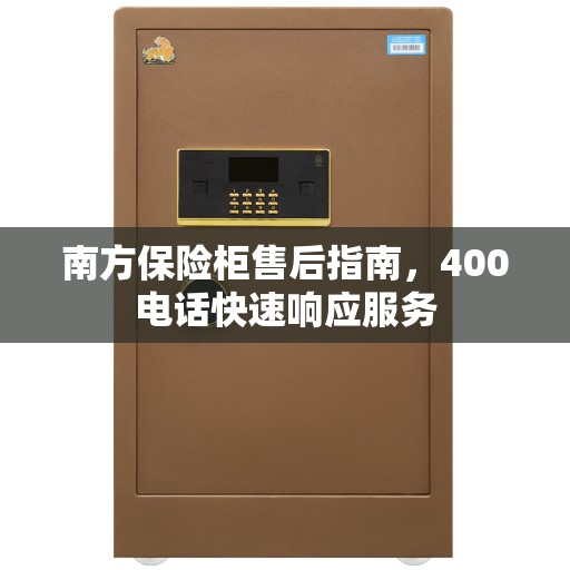 南方保险柜售后指南，400电话快速响应服务