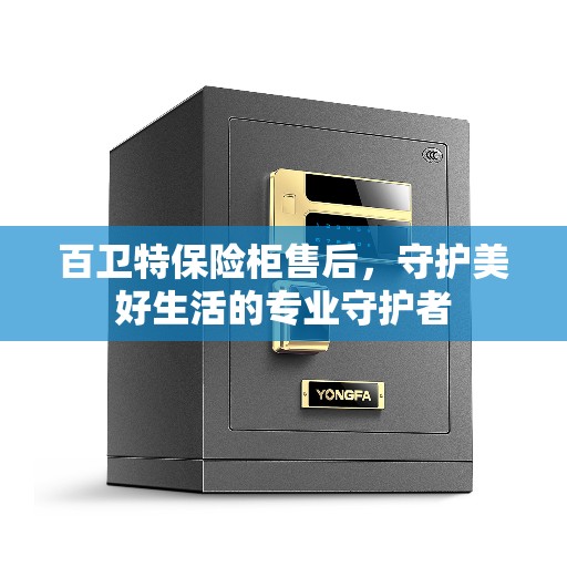 百卫特保险柜售后，守护美好生活的专业守护者