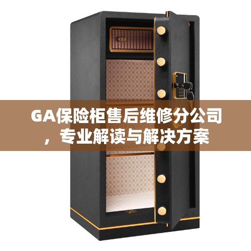 GA保险柜售后维修分公司，专业解读与解决方案