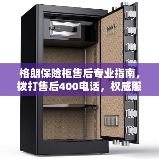 格朗保险柜售后专业指南,拨打售后400电话,权威服务触手可及 格朗保险柜售后专业指南,拨打售后400电话,权威服务触手可及