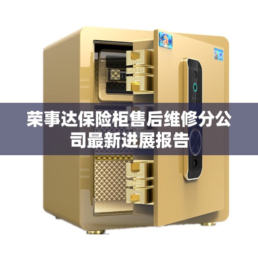 荣事达保险柜售后维修分公司最新进展报告