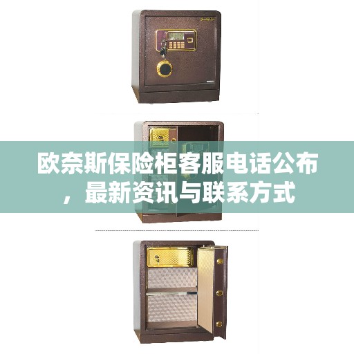 欧奈斯保险柜客服电话公布，最新资讯与联系方式