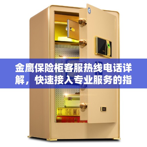 金鹰保险柜客服热线电话详解，快速接入专业服务的指南