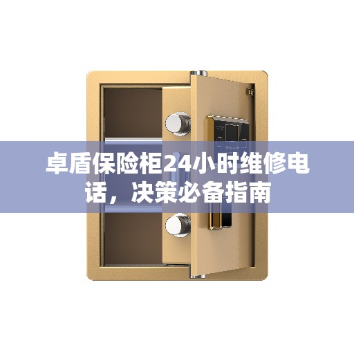 卓盾保险柜24小时维修电话，决策必备指南