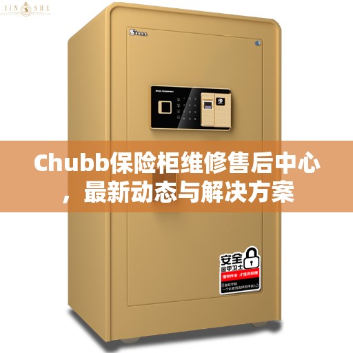 Chubb保险柜维修售后中心，最新动态与解决方案