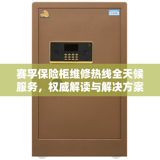 赛孚保险柜维修热线全天候服务，权威解读与解决方案
