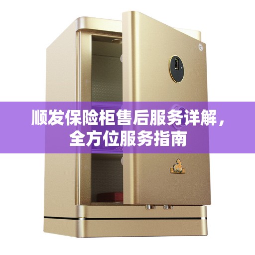顺发保险柜售后服务详解，全方位服务指南