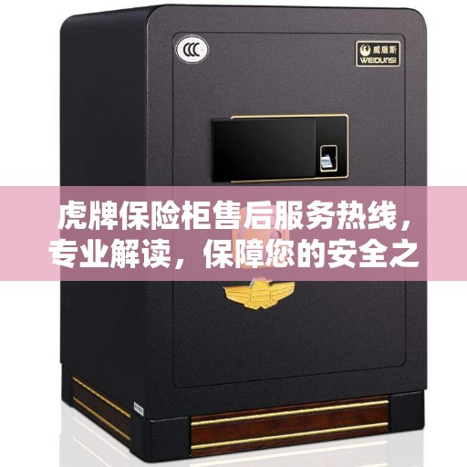 虎牌保险柜售后服务热线，专业解读，保障您的安全之选