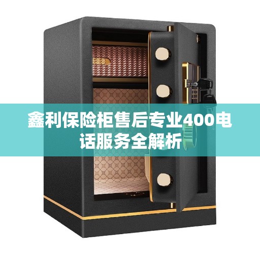 鑫利保险柜售后专业400电话服务全解析