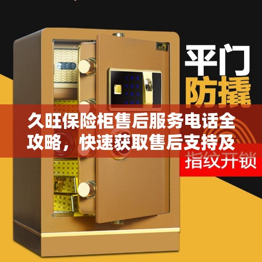 久旺保险柜售后服务电话全攻略，快速获取售后支持及联系方式