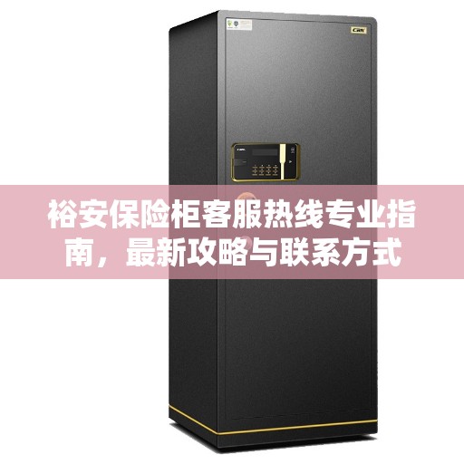 裕安保险柜客服热线专业指南，最新攻略与联系方式