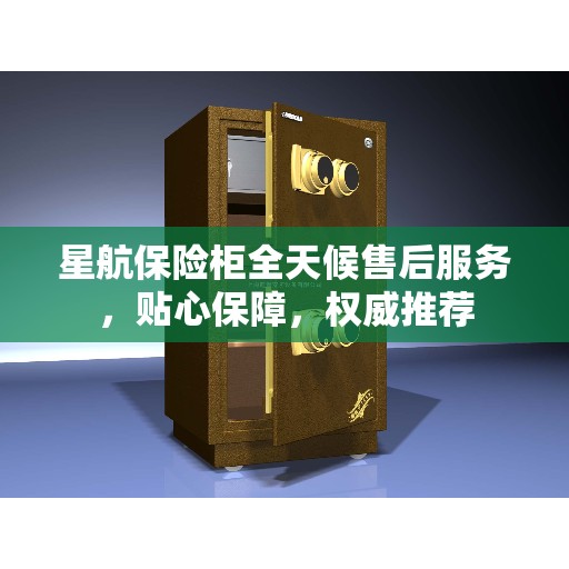 星航保险柜全天候售后服务，贴心保障，权威推荐