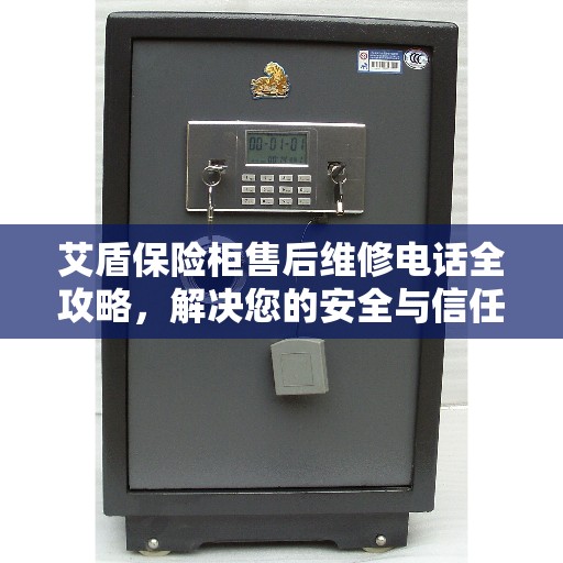 艾盾保险柜售后维修电话全攻略，解决您的安全与信任问题