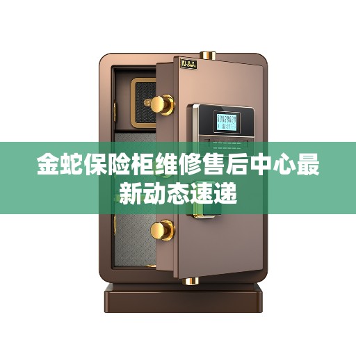 金蛇保险柜维修售后中心最新动态速递