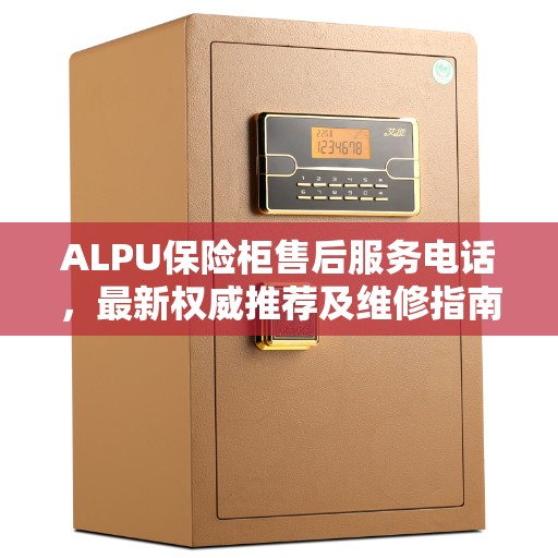 ALPU保险柜售后服务电话，最新权威推荐及维修指南