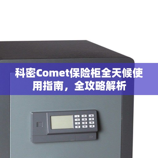 科密Comet保险柜全天候使用指南，全攻略解析