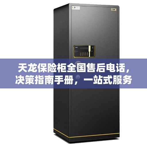 天龙保险柜全国售后电话，决策指南手册，一站式服务保障！