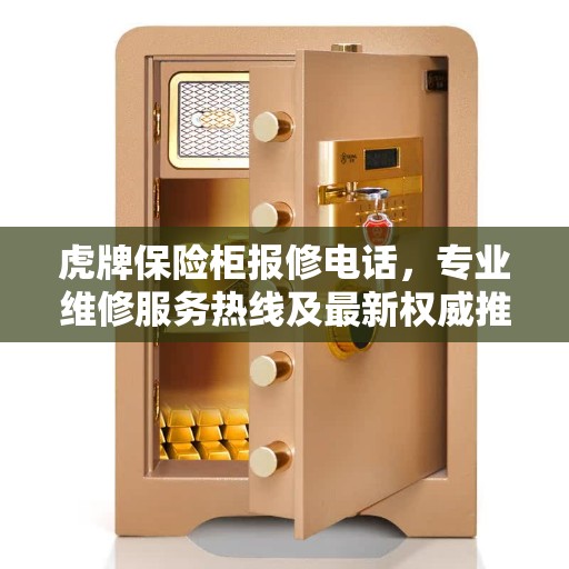 虎牌保险柜报修电话，专业维修服务热线及最新权威推荐