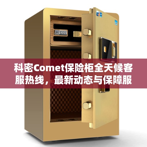 科密Comet保险柜全天候客服热线，最新动态与保障服务开启
