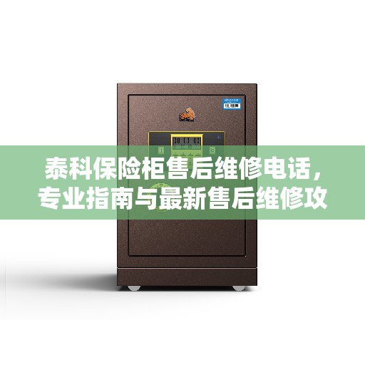 泰科保险柜售后维修电话，专业指南与最新售后维修攻略