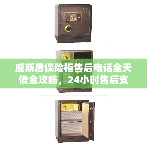威斯盾保险柜售后电话全天候全攻略，24小时售后支持详解